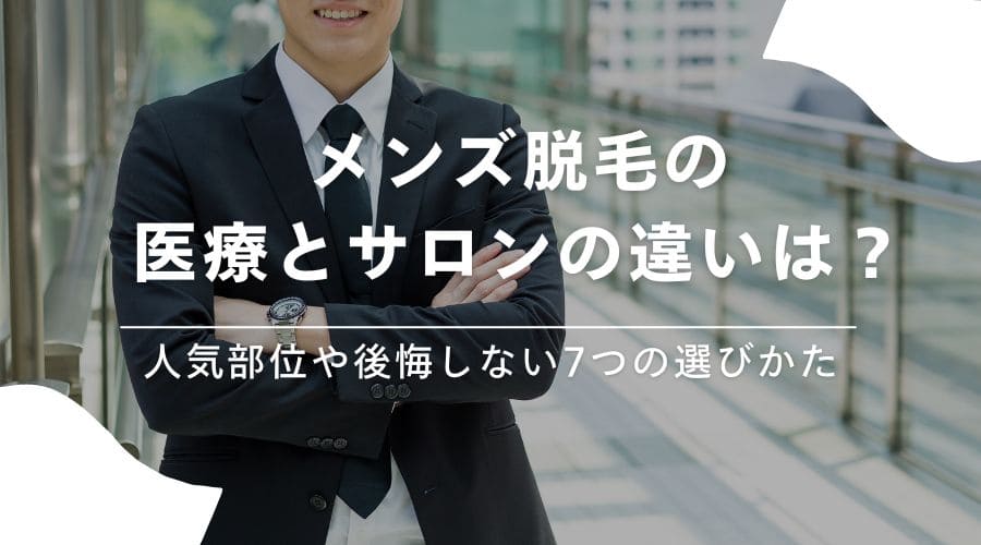 メンズ脱毛の医療とサロンの違いは？人気部位や後悔しない7つの選びかた